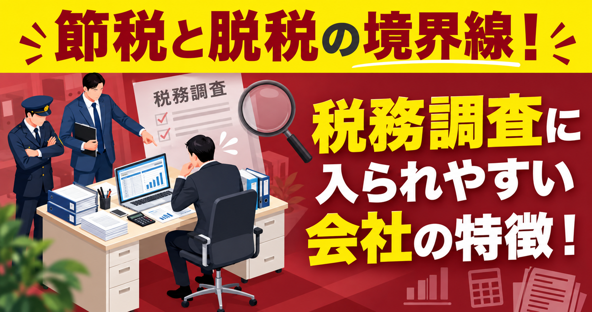 節税と脱税の境界線！税務調査に入られやすい会社の特徴！